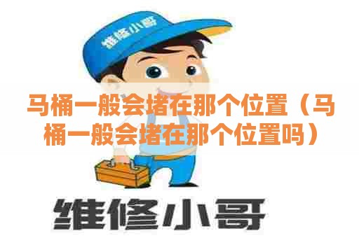 马桶一般会堵在那个位置（马桶一般会堵在那个位置吗）