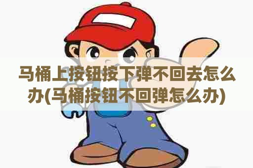 马桶上按钮按下弹不回去怎么办(马桶按钮不回弹怎么办)