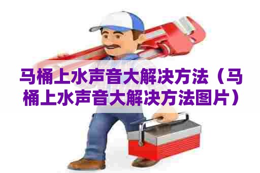 马桶上水声音大解决方法（马桶上水声音大解决方法图片）