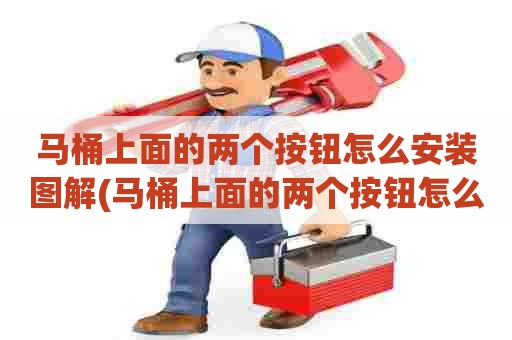 马桶上面的两个按钮怎么安装图解(马桶上面的两个按钮怎么安装图片)