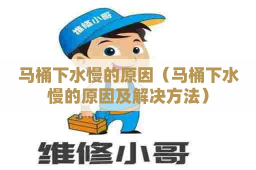马桶下水慢的原因（马桶下水慢的原因及解决方法）