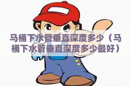 马桶下水管垂直深度多少（马桶下水管垂直深度多少最好）