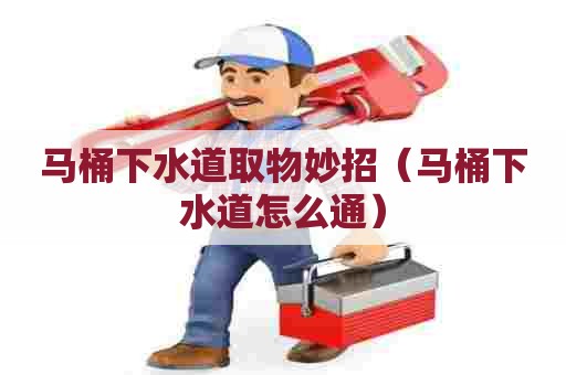 马桶下水道取物妙招（马桶下水道怎么通）