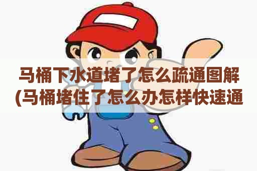 马桶下水道堵了怎么疏通图解(马桶堵住了怎么办怎样快速通下水道) 马桶下水道堵了怎么疏通图解(马桶堵住了怎么办怎样快速通下水道)