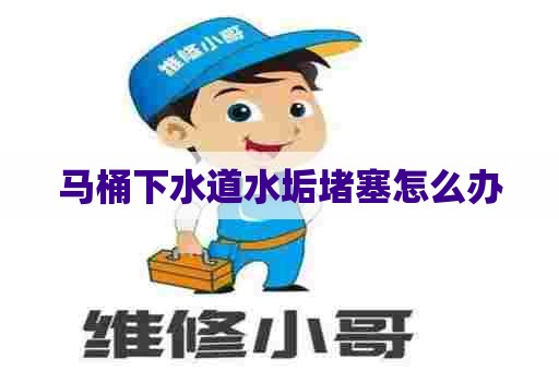 马桶下水道水垢堵塞怎么办