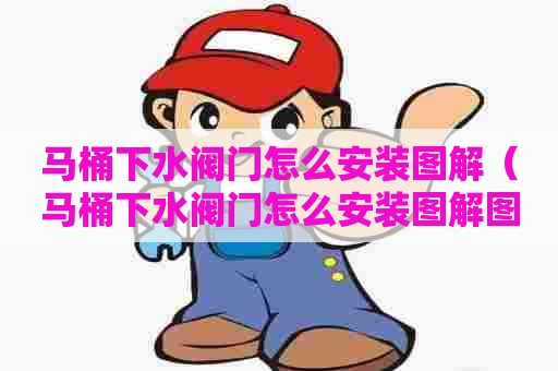 马桶下水阀门怎么安装图解（马桶下水阀门怎么安装图解图片）