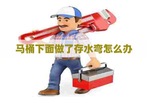 马桶下面做了存水弯怎么办