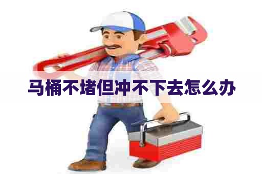 马桶不堵但冲不下去怎么办