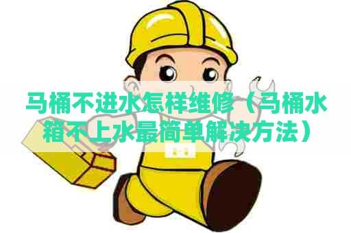 马桶不进水怎样维修(马桶水箱不上水最简单解决方法) 马桶不进水怎样维修(马桶水箱不上水最简单解决方法)