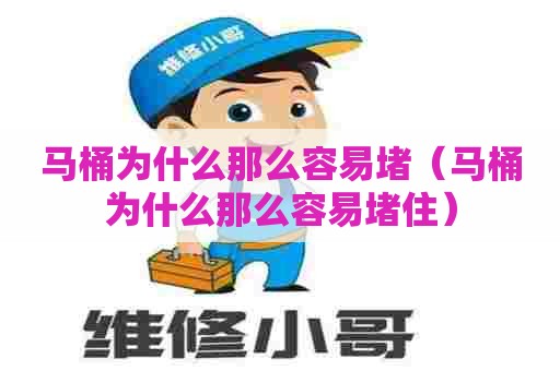 马桶为什么那么容易堵（马桶为什么那么容易堵住）