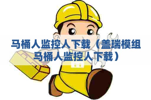 马桶人监控人下载（盖瑞模组马桶人监控人下载）