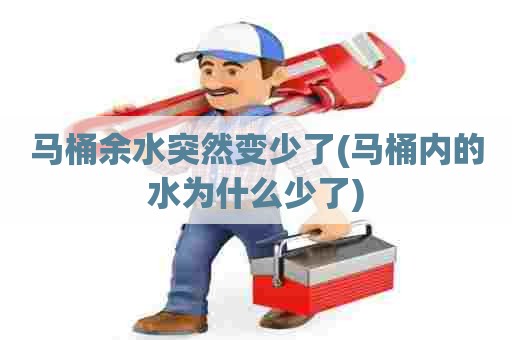 马桶余水突然变少了(马桶内的水为什么少了)