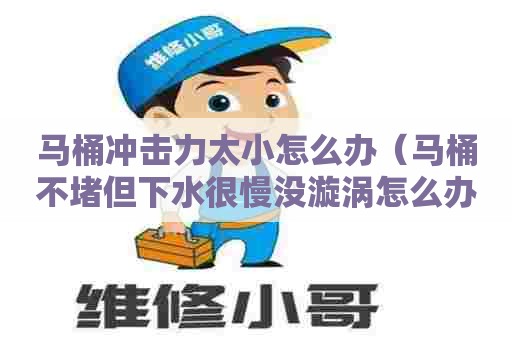 马桶冲击力太小怎么办（马桶不堵但下水很慢没漩涡怎么办）