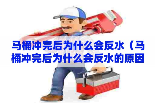 马桶冲完后为什么会反水（马桶冲完后为什么会反水的原因）