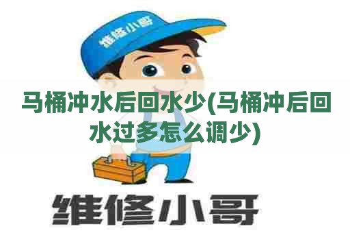 马桶冲水后回水少(马桶冲后回水过多怎么调少)