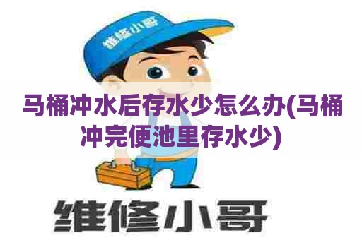 马桶冲水后存水少怎么办(马桶冲完便池里存水少)