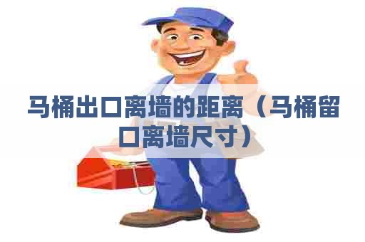 马桶出口离墙的距离（马桶留口离墙尺寸）