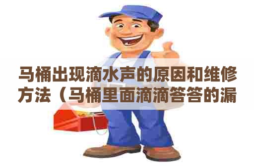马桶出现滴水声的原因和维修方法（马桶里面滴滴答答的漏水怎么处理）
