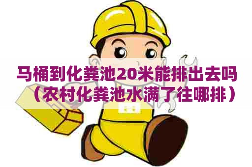 马桶到化粪池20米能排出去吗（农村化粪池水满了往哪排）