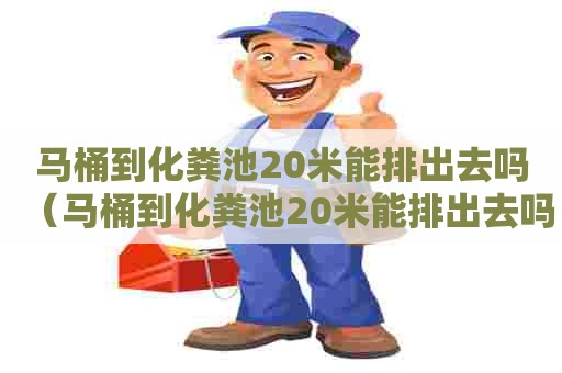 马桶到化粪池20米能排出去吗(马桶到化粪池20米能排出去吗为什么) 马桶到化粪池20米能排出去吗(马桶到化粪池20米能排出去吗为什么)