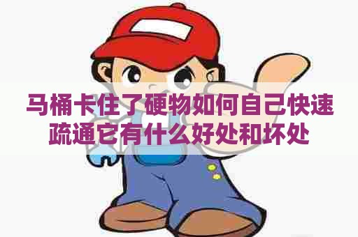 马桶卡住了硬物如何自己快速疏通它有什么好处和坏处