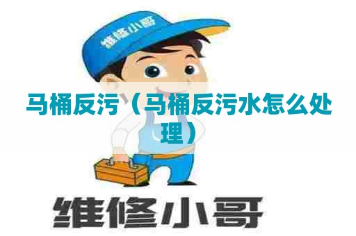 马桶反污（马桶反污水怎么处理）