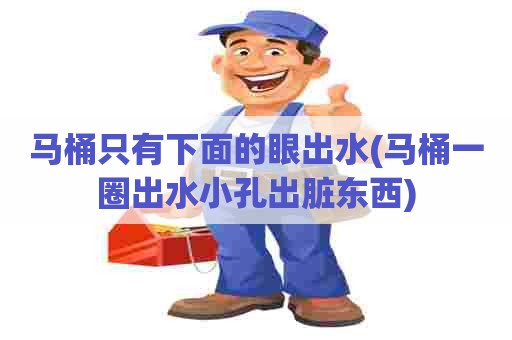 马桶只有下面的眼出水(马桶一圈出水小孔出脏东西)