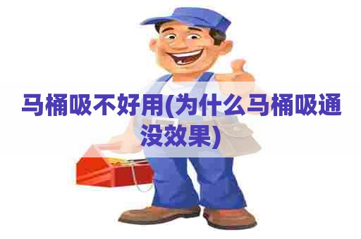 马桶吸不好用(为什么马桶吸通没效果)