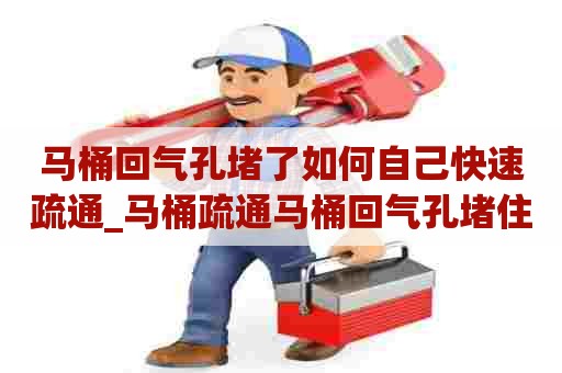 马桶回气孔堵了如何自己快速疏通_马桶疏通马桶回气孔堵住的症状