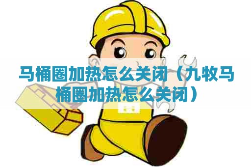 马桶圈加热怎么关闭（九牧马桶圈加热怎么关闭）