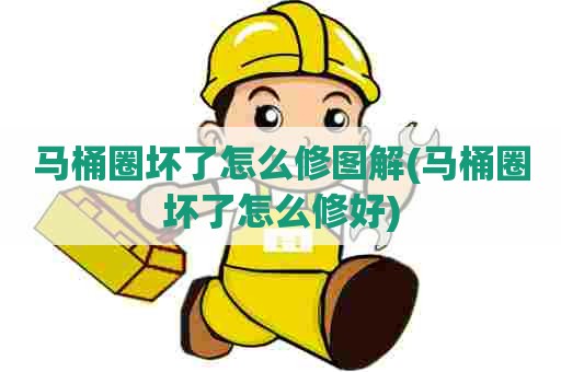 马桶圈坏了怎么修图解(马桶圈坏了怎么修好)
