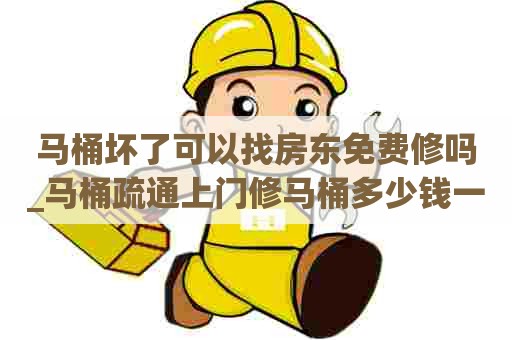 马桶坏了可以找房东免费修吗_马桶疏通上门修马桶多少钱一次 马桶坏了可以找房东免费修吗_马桶疏通上门修马桶多少钱一次