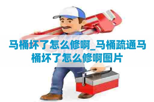 马桶坏了怎么修啊_马桶疏通马桶坏了怎么修啊图片