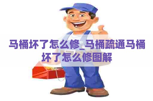 马桶坏了怎么修_马桶疏通马桶坏了怎么修图解