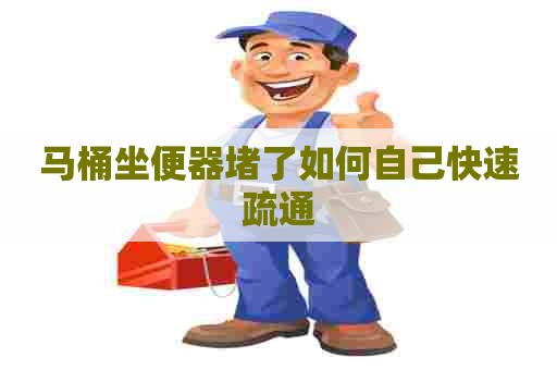 马桶坐便器堵了如何自己快速疏通