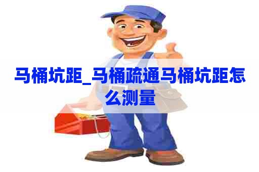 马桶坑距_马桶疏通马桶坑距怎么测量