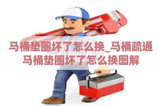 马桶垫圈坏了怎么换_马桶疏通马桶垫圈坏了怎么换图解 马桶垫圈坏了怎么换_马桶疏通马桶垫圈坏了怎么换图解