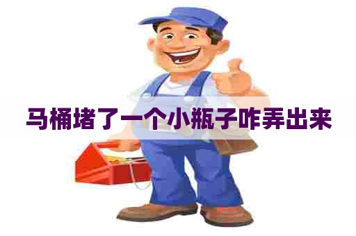 马桶堵了一个小瓶子咋弄出来