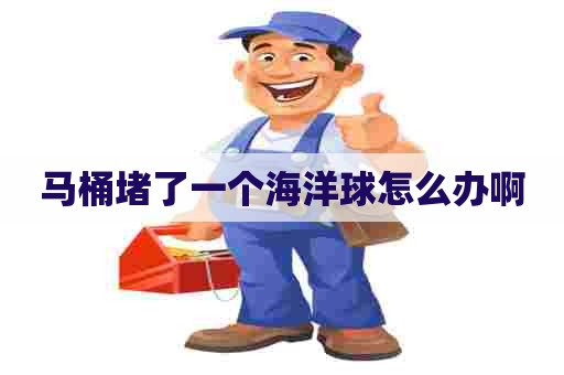 马桶堵了一个海洋球怎么办啊