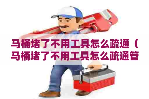 马桶堵了不用工具怎么疏通(马桶堵了不用工具怎么疏通管道) 马桶堵了不用工具怎么疏通(马桶堵了不用工具怎么疏通管道)