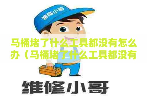 马桶堵了什么工具都没有怎么办（马桶堵了什么工具都没有怎么办啊）
