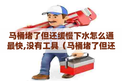 马桶堵了但还缓慢下水怎么通最快,没有工具（马桶堵了但还缓慢下水用什么工具）
