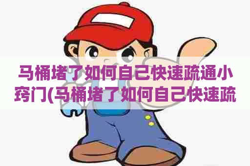 马桶堵了如何自己快速疏通小窍门(马桶堵了如何自己快速疏通小窍门图片) 马桶堵了如何自己快速疏通小窍门(马桶堵了如何自己快速疏通小窍门图片)