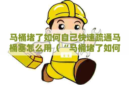 马桶堵了如何自己快速疏通马桶塞怎么用（“马桶堵了如何自己快速疏通”）