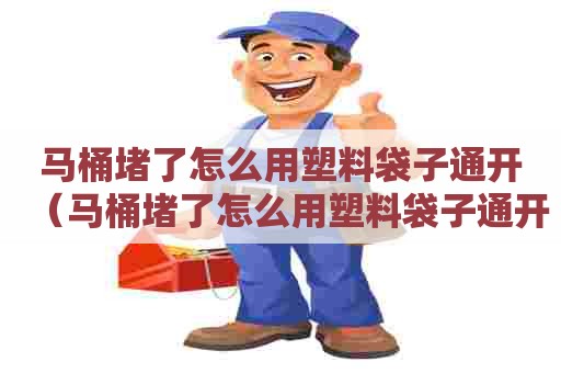 马桶堵了怎么用塑料袋子通开（马桶堵了怎么用塑料袋子通开呢）