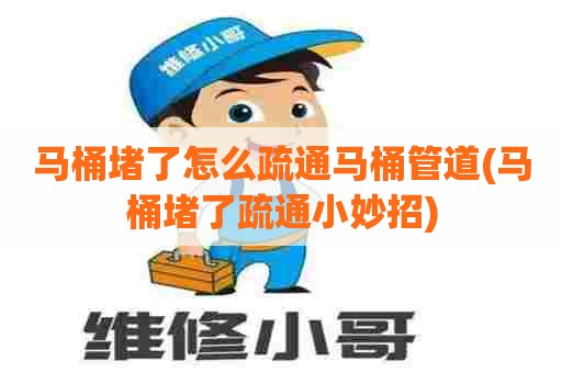 马桶堵了怎么疏通马桶管道(马桶堵了疏通小妙招) 马桶堵了怎么疏通马桶管道(马桶堵了疏通小妙招)