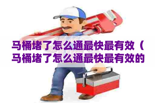 马桶堵了怎么通最快最有效(马桶堵了怎么通最快最有效的方法) 马桶堵了怎么通最快最有效(马桶堵了怎么通最快最有效的方法)