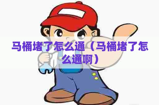 马桶堵了怎么通(马桶堵了怎么通啊) 马桶堵了怎么通(马桶堵了怎么通啊)