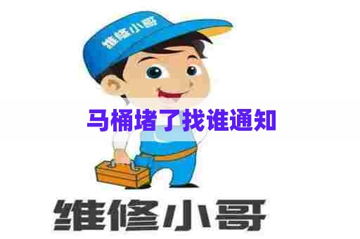 马桶堵了找谁通知 马桶堵了找谁通知