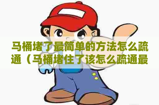 马桶堵了最简单的方法怎么疏通(马桶堵住了该怎么疏通最简单方) 马桶堵了最简单的方法怎么疏通(马桶堵住了该怎么疏通最简单方)